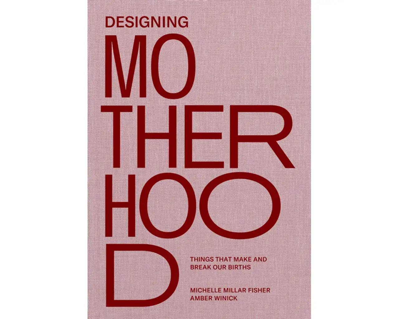 Designing Motherhood: Things That Make and Break Our Births book cover, 2021, MIT Press.